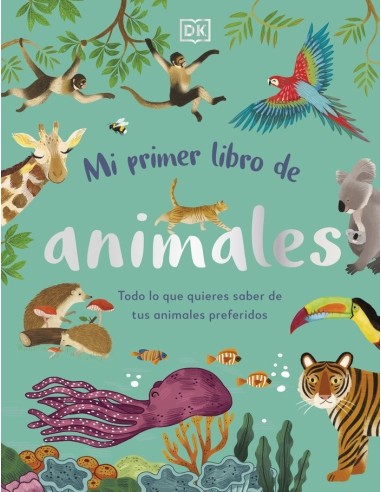 MI PRIMER LIBRO DE ANIMALES Todo lo que quieres saber de tus animales preferidos